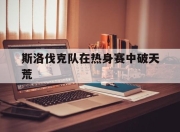 乐鱼体育在线下载-斯洛伐克队在热身赛中破天荒